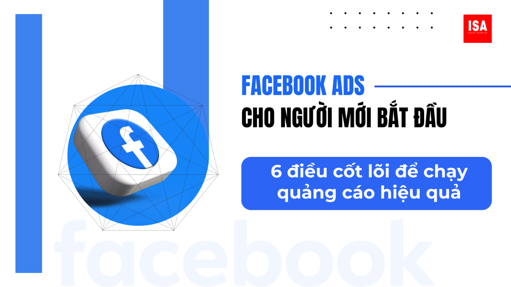 Facebook Ads cho người mới bắt đầu : 6 điều cốt lõi để chạy quảng cáo hiệu quả